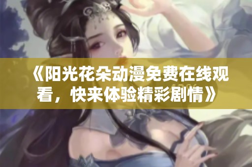 《阳光花朵动漫免费在线观看，快来体验精彩剧情》