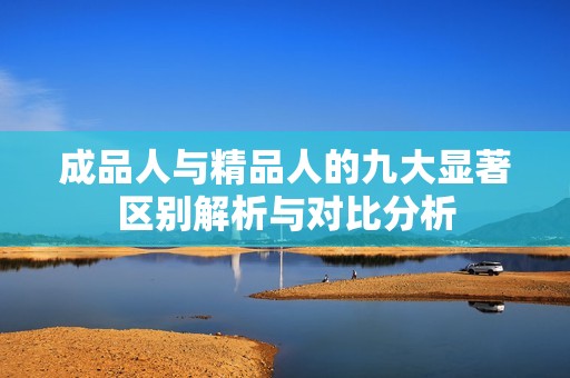 成品人与精品人的九大显著区别解析与对比分析