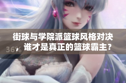 街球与学院派篮球风格对决，谁才是真正的篮球霸主？