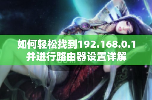如何轻松找到192.168.0.1并进行路由器设置详解