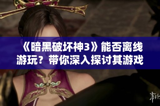 《暗黑破坏神3》能否离线游玩？带你深入探讨其游戏模式与体验