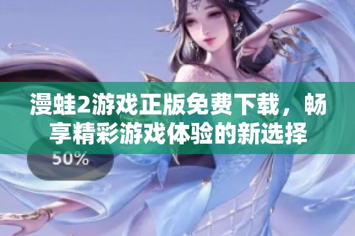 漫蛙2游戏正版免费下载，畅享精彩游戏体验的新选择