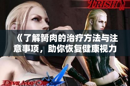 《了解胬肉的治疗方法与注意事项，助你恢复健康视力》