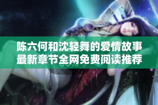 陈六何和沈轻舞的爱情故事最新章节全网免费阅读推荐