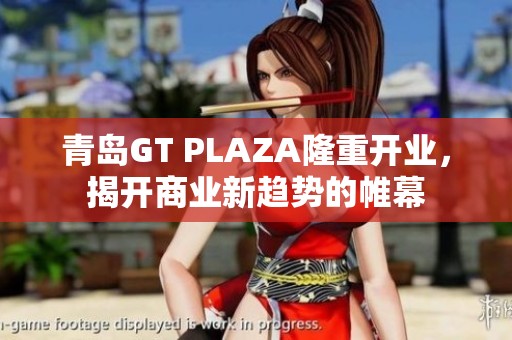 青岛GT PLAZA隆重开业，揭开商业新趋势的帷幕