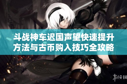 斗战神车迟国声望快速提升方法与古币购入技巧全攻略