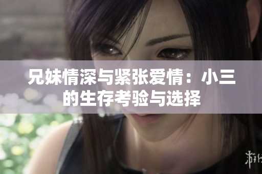 兄妹情深与紧张爱情：小三的生存考验与选择