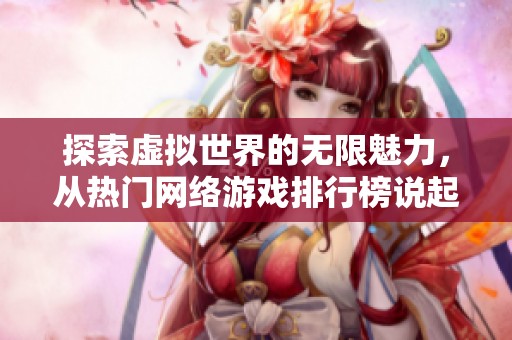 探索虚拟世界的无限魅力，从热门网络游戏排行榜说起