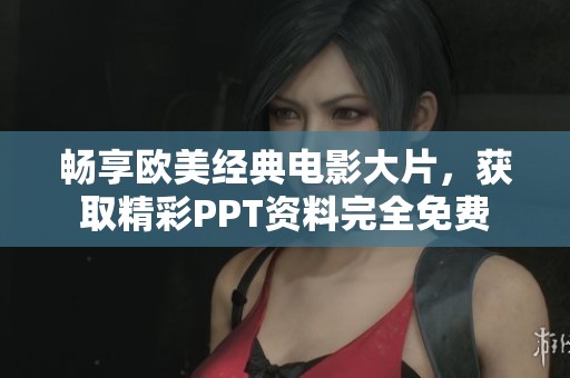 畅享欧美经典电影大片，获取精彩PPT资料完全免费