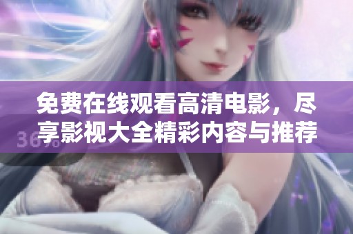 免费在线观看高清电影，尽享影视大全精彩内容与推荐