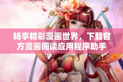畅享精彩漫画世界，下载官方漫画阅读应用程序助手