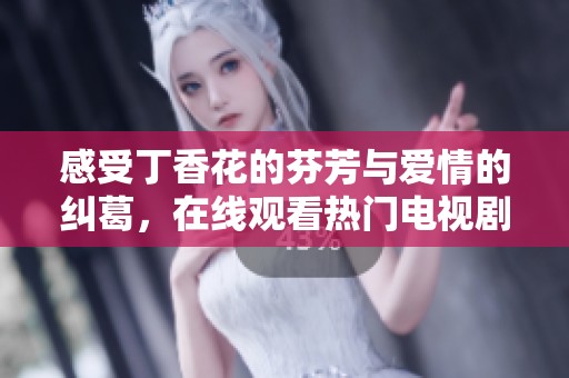 感受丁香花的芬芳与爱情的纠葛，在线观看热门电视剧