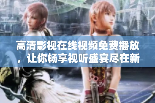 高清影视在线视频免费播放，让你畅享视听盛宴尽在新浪