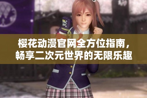 樱花动漫官网全方位指南，畅享二次元世界的无限乐趣