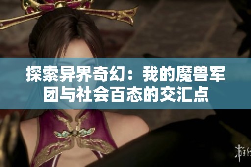 探索异界奇幻：我的魔兽军团与社会百态的交汇点
