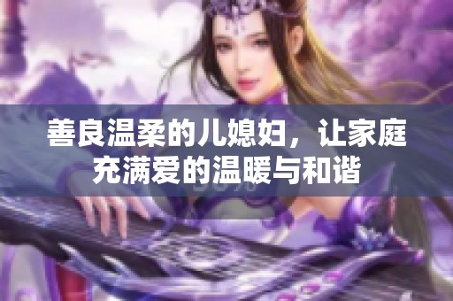 善良温柔的儿媳妇，让家庭充满爱的温暖与和谐