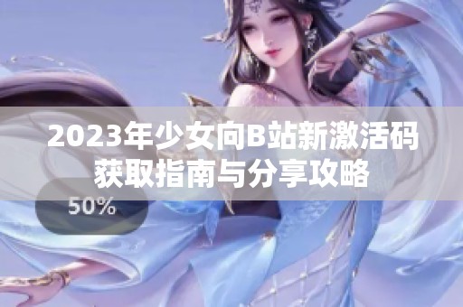 2023年少女向B站新激活码获取指南与分享攻略