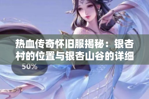 热血传奇怀旧服揭秘：银杏村的位置与银杏山谷的详细攻略