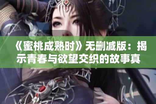 《蜜桃成熟时》无删减版：揭示青春与欲望交织的故事真相