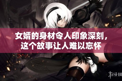 女婿的身材令人印象深刻，这个故事让人难以忘怀