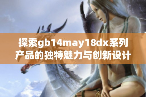 探索gb14may18dx系列产品的独特魅力与创新设计