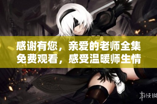 感谢有您，亲爱的老师全集免费观看，感受温暖师生情