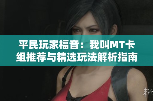 平民玩家福音：我叫MT卡组推荐与精选玩法解析指南