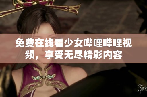 免费在线看少女哔哩哔哩视频，享受无尽精彩内容