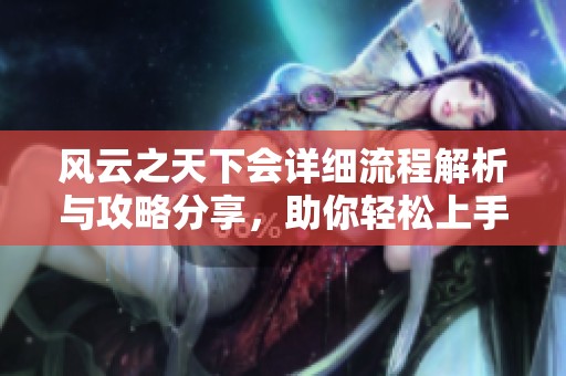 风云之天下会详细流程解析与攻略分享，助你轻松上手游戏体验