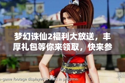 梦幻诛仙2福利大放送，丰厚礼包等你来领取，快来参与吧