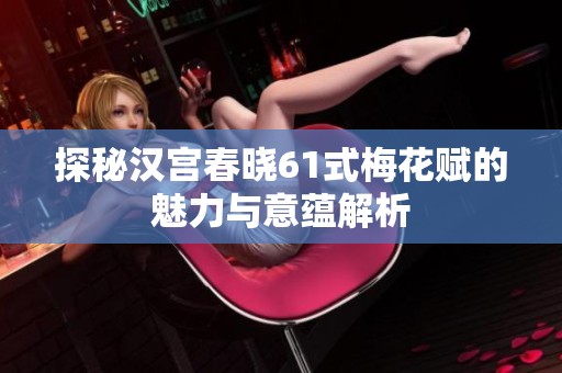 探秘汉宫春晓61式梅花赋的魅力与意蕴解析