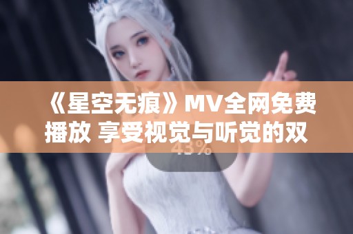 《星空无痕》MV全网免费播放 享受视觉与听觉的双重盛宴