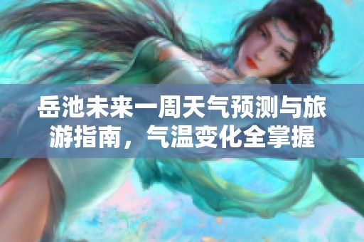 岳池未来一周天气预测与旅游指南，气温变化全掌握