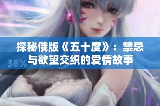 探秘俄版《五十度》：禁忌与欲望交织的爱情故事