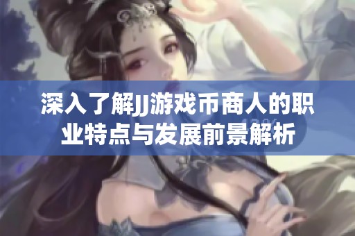 深入了解JJ游戏币商人的职业特点与发展前景解析