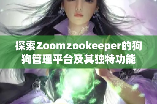 探索Zoomzookeeper的狗狗管理平台及其独特功能