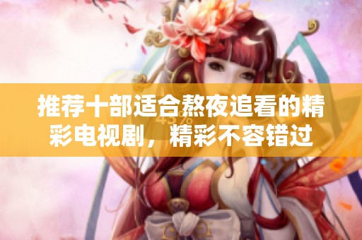 推荐十部适合熬夜追看的精彩电视剧，精彩不容错过