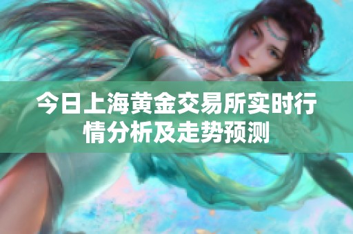 今日上海黄金交易所实时行情分析及走势预测