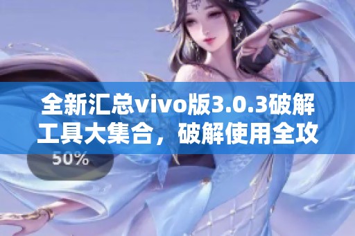 全新汇总vivo版3.0.3破解工具大集合，破解使用全攻略