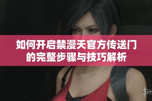 如何开启禁漫天官方传送门的完整步骤与技巧解析