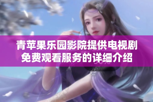青苹果乐园影院提供电视剧免费观看服务的详细介绍