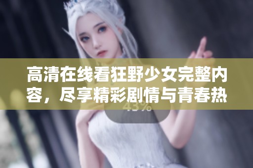 高清在线看狂野少女完整内容，尽享精彩剧情与青春热血