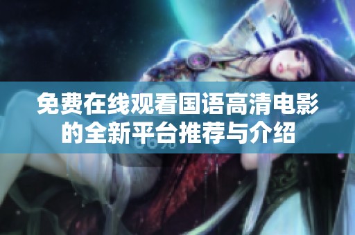 免费在线观看国语高清电影的全新平台推荐与介绍
