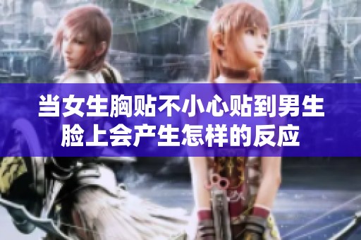当女生胸贴不小心贴到男生脸上会产生怎样的反应