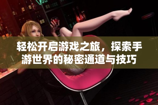 轻松开启游戏之旅，探索手游世界的秘密通道与技巧