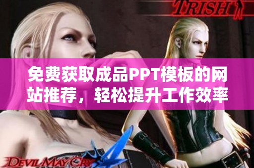 免费获取成品PPT模板的网站推荐，轻松提升工作效率