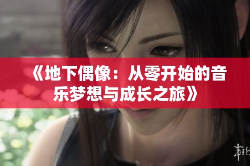 《地下偶像：从零开始的音乐梦想与成长之旅》