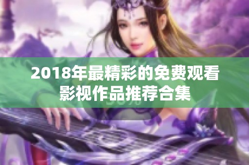 2018年最精彩的免费观看影视作品推荐合集
