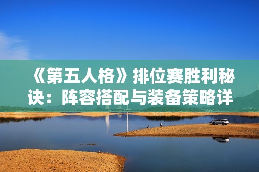 《第五人格》排位赛胜利秘诀：阵容搭配与装备策略详解