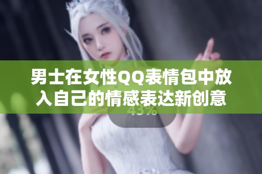 男士在女性QQ表情包中放入自己的情感表达新创意